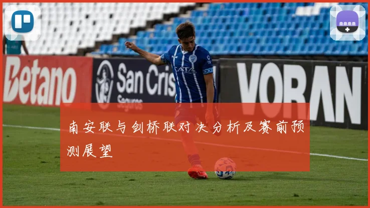 南安联与剑桥联对决分析及赛前预测展望