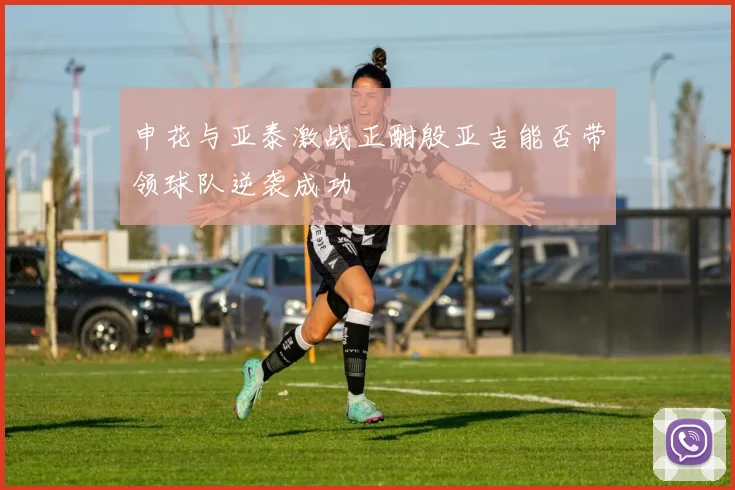 申花与亚泰激战正酣殷亚吉能否带领球队逆袭成功