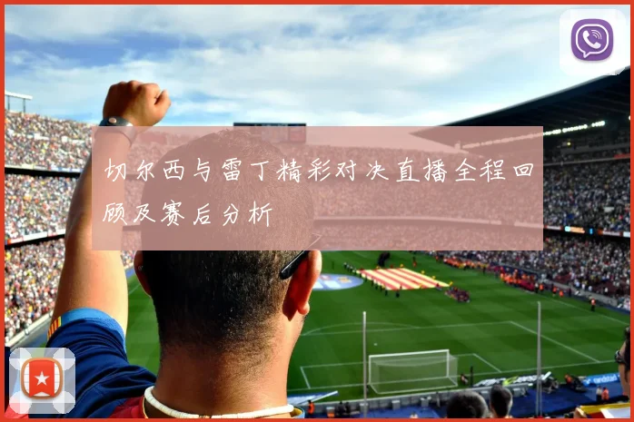 切尔西与雷丁精彩对决直播全程回顾及赛后分析