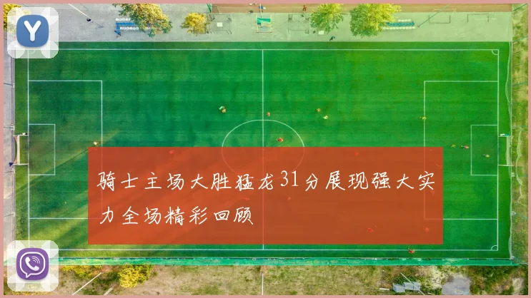 骑士主场大胜猛龙31分展现强大实力全场精彩回顾